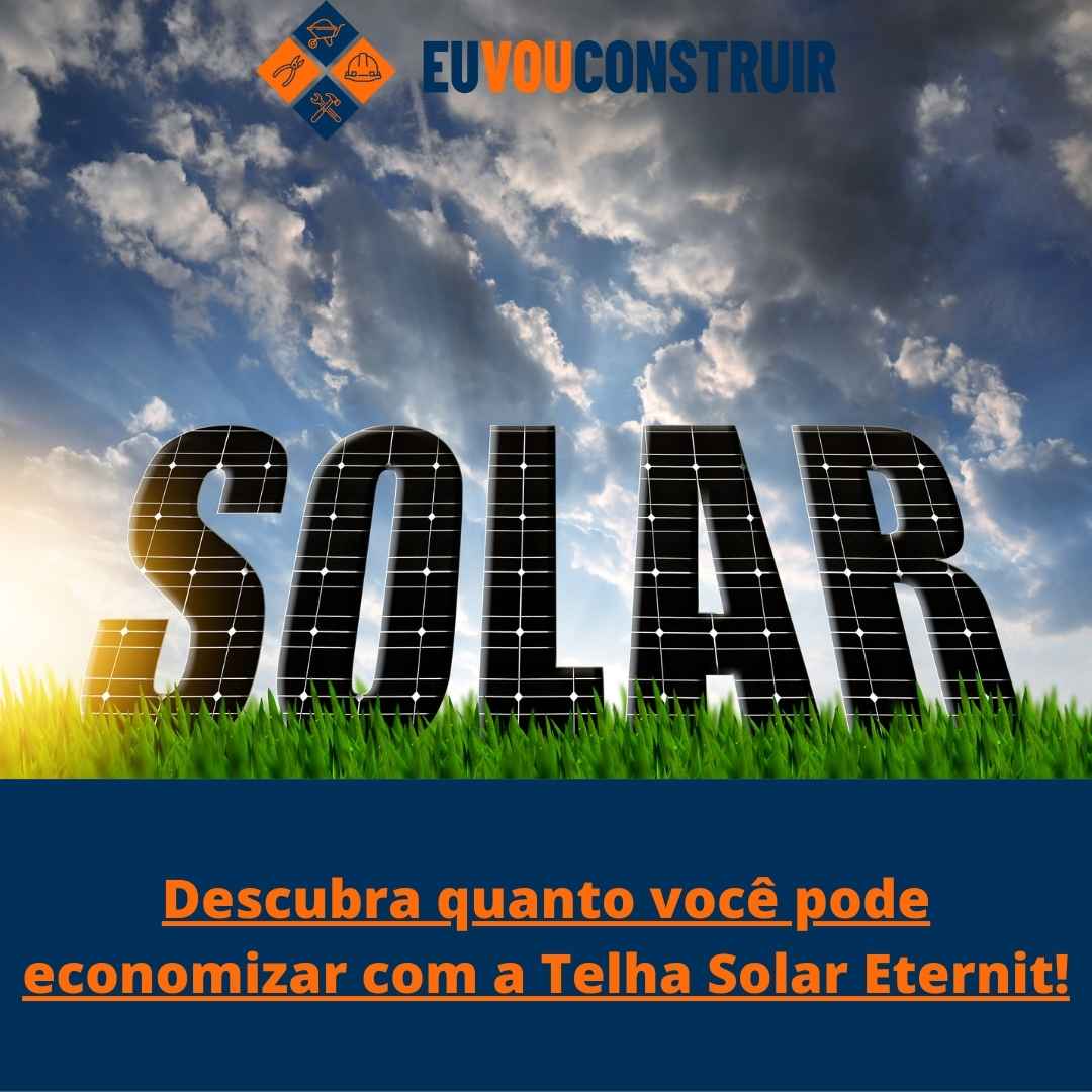 Descubra quanto você pode economizar com a Telha Solar Eternit!
