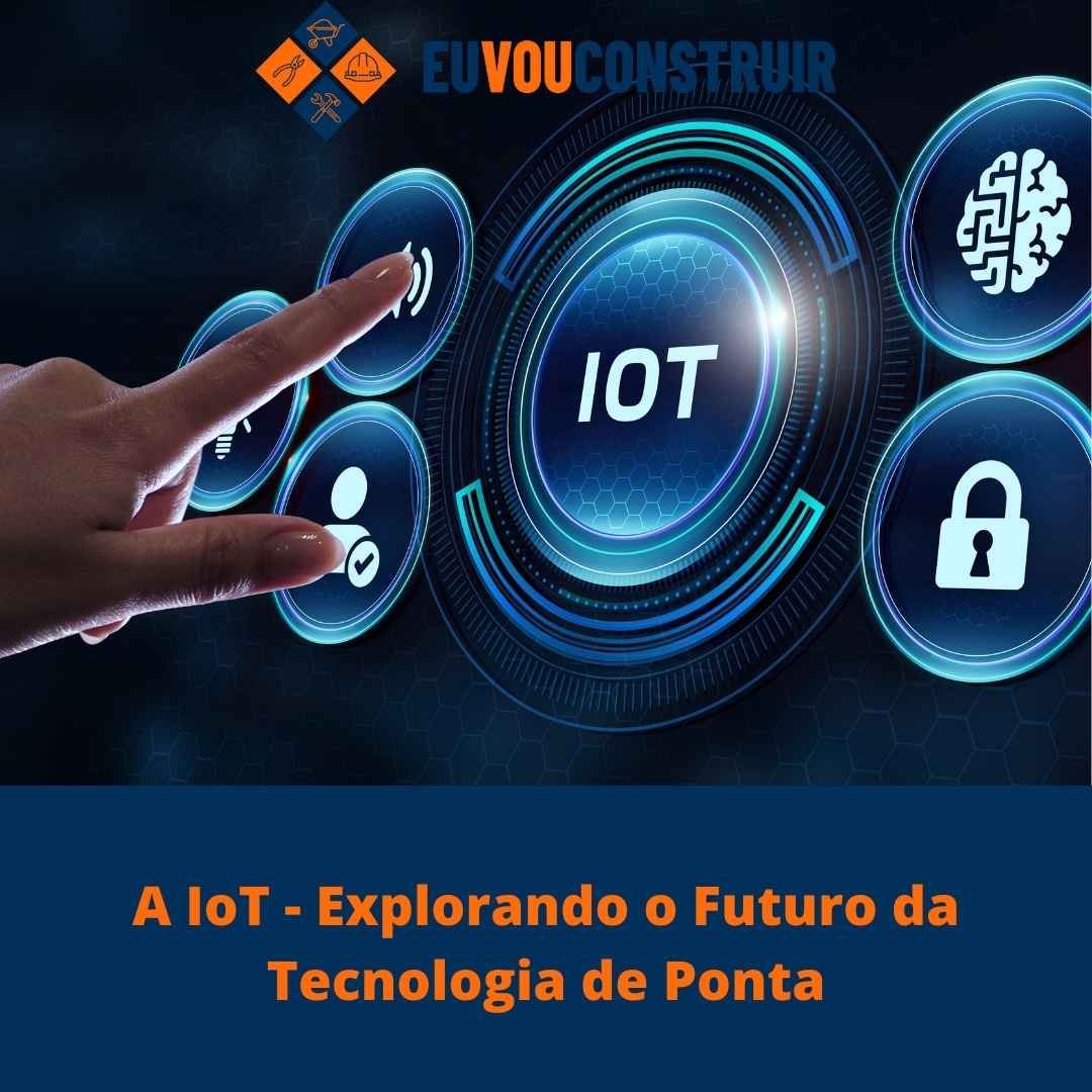 A IoT - Explorando o Futuro da Tecnologia de Ponta