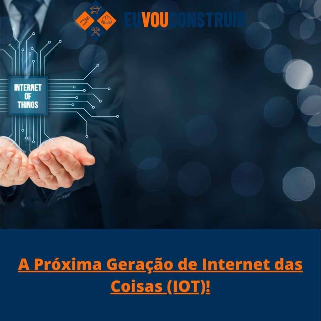 A Próxima Geração de Internet das Coisas (IOT)!