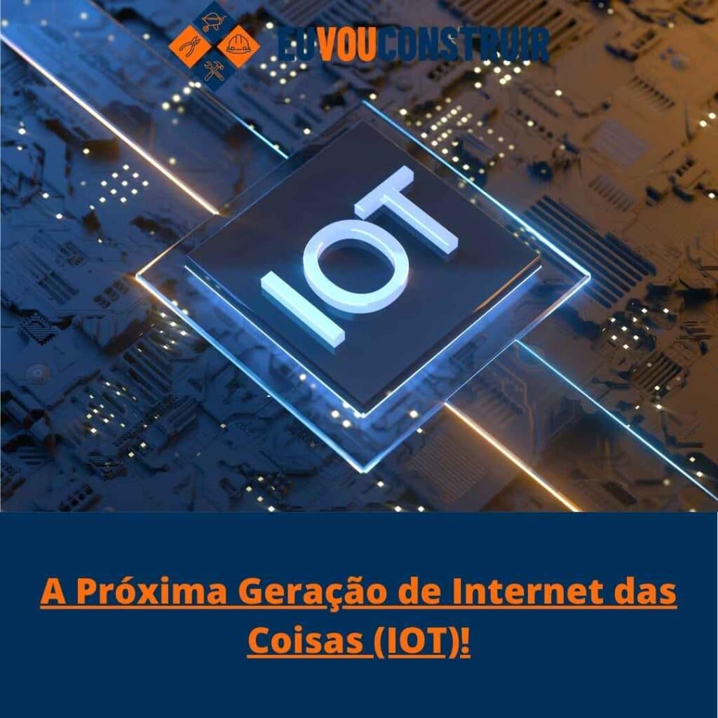 A Próxima Geração de Internet das Coisas (IOT)!