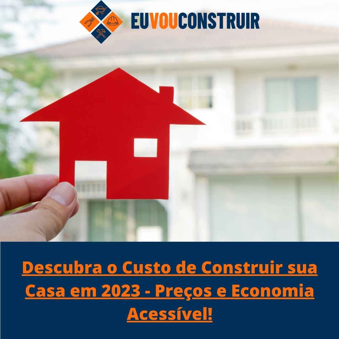 Descubra o Custo de Construir sua Casa em 2023 - Preços e Economia Acessível!