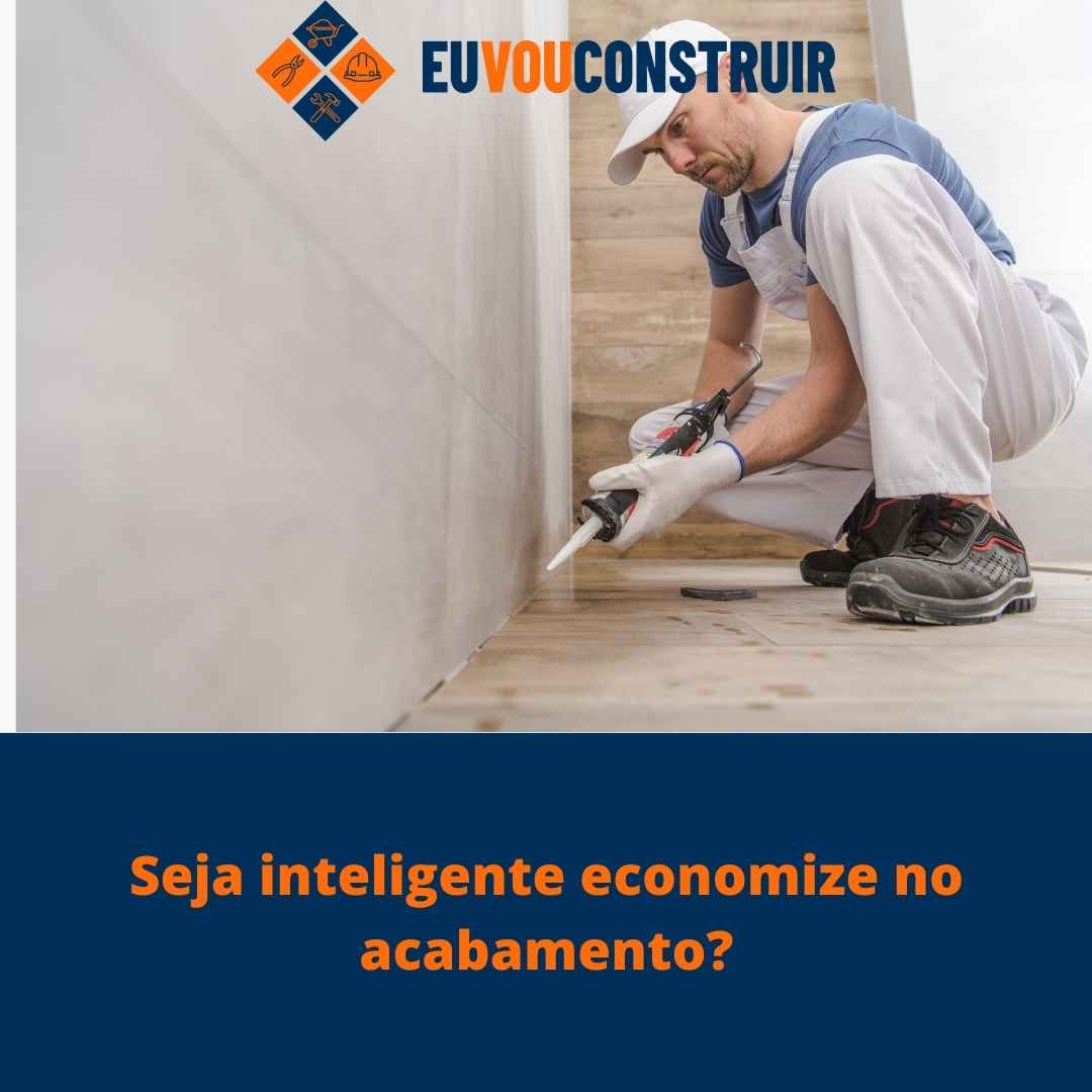 Seja inteligente economize no acabamento?